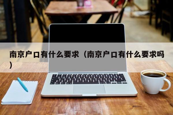 南京户口有什么要求（南京户口有什么要求吗）