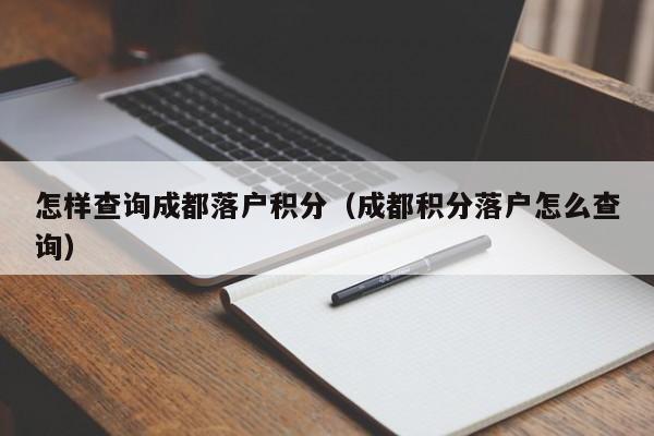 怎样查询成都落户积分(成都积分落户怎么查询) 怎样查询成都落户积分(成都积分落户怎么查询)