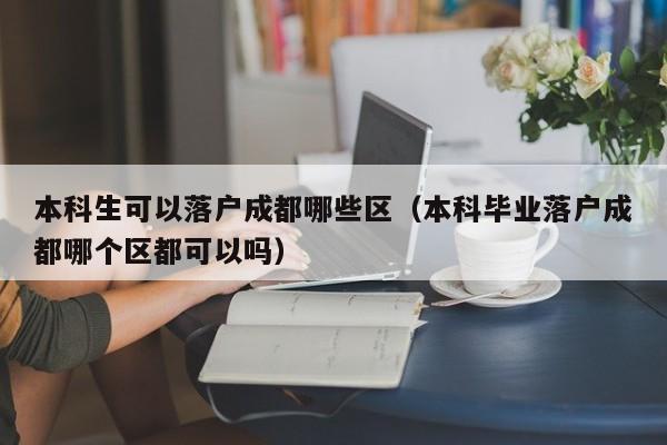 本科生可以落户成都哪些区（本科毕业落户成都哪个区都可以吗）