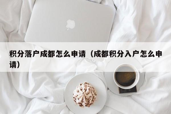 积分落户成都怎么申请（成都积分入户怎么申请）
