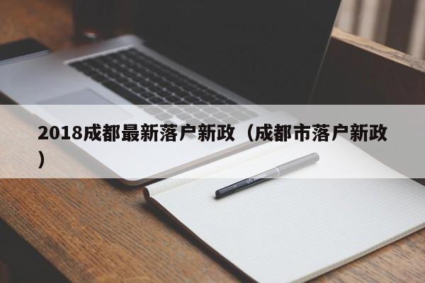 2018成都最新落户新政（成都市落户新政）