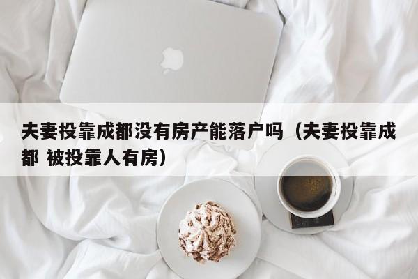 夫妻投靠成都没有房产能落户吗（夫妻投靠成都 被投靠人有房）