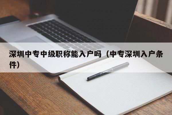 深圳中专中级职称能入户吗（中专深圳入户条件）