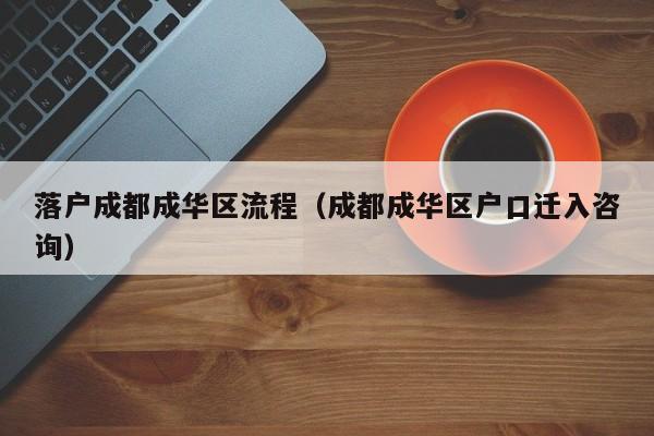 落户成都成华区流程（成都成华区户口迁入咨询）