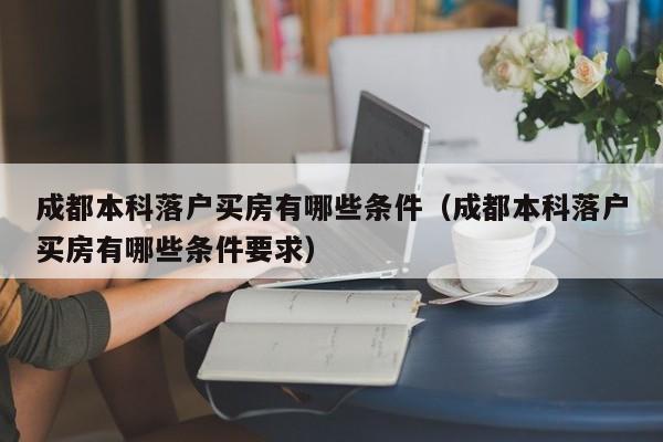 成都本科落户买房有哪些条件（成都本科落户买房有哪些条件要求）