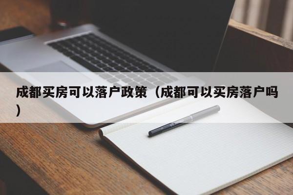 成都买房可以落户政策（成都可以买房落户吗）