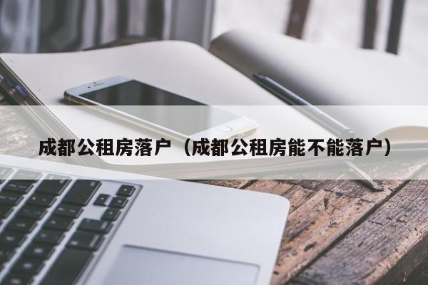 成都公租房落户（成都公租房能不能落户）