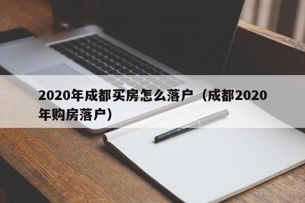 2020年成都买房怎么落户（成都2020年购房落户）