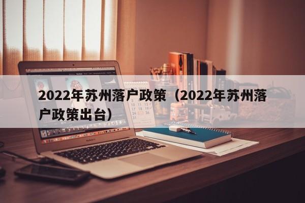 2022年苏州落户政策（2022年苏州落户政策出台）