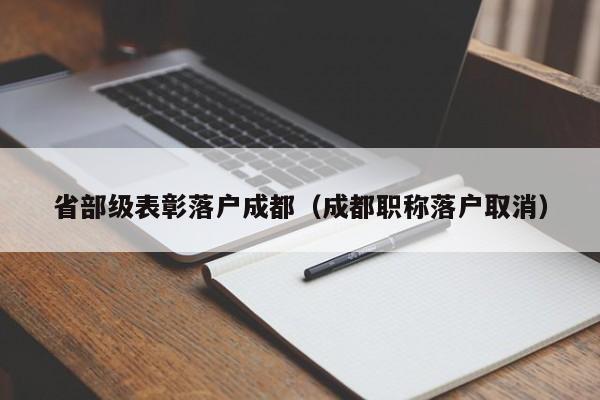 省部级表彰落户成都(成都职称落户取消) 省部级表彰落户成都(成都职称落户取消)