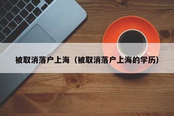 被取消落户上海（被取消落户上海的学历）