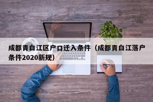 成都青白江区户口迁入条件（成都青白江落户条件2020新规）