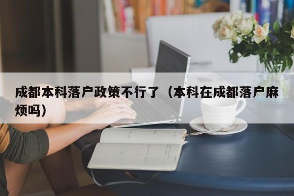 成都本科落户政策不行了（本科在成都落户麻烦吗）