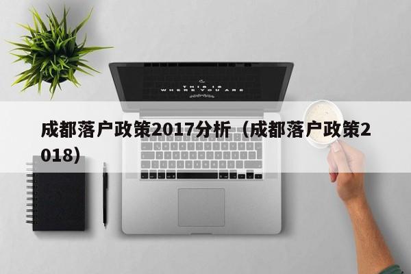 成都落户政策2017分析（成都落户政策2018）
