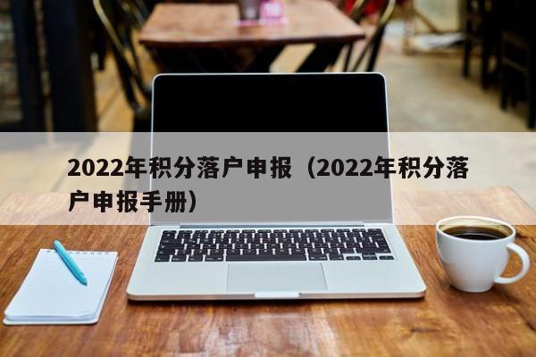 2022年积分落户申报（2022年积分落户申报手册）