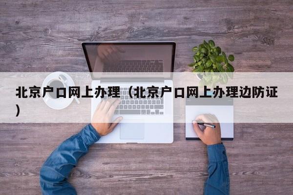 北京户口网上办理(北京户口网上办理边防证) 北京户口网上办理(北京户口网上办理边防证)