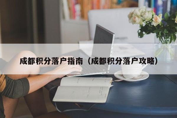成都积分落户指南（成都积分落户攻略）