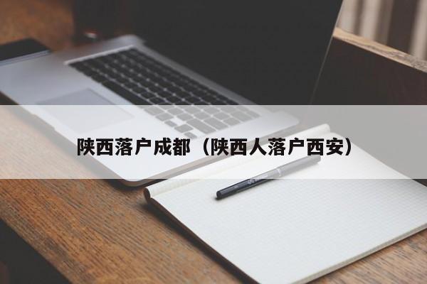 陕西落户成都（陕西人落户西安）