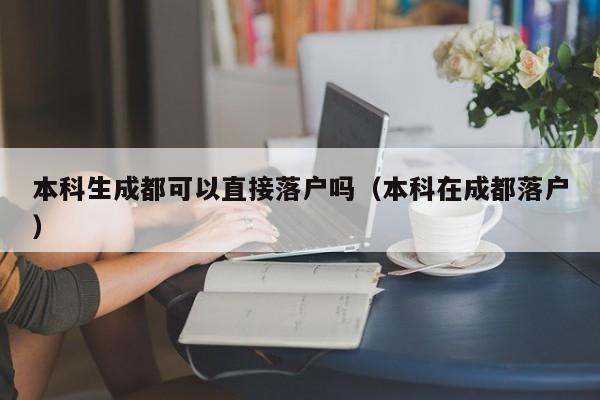 本科生成都可以直接落户吗（本科在成都落户）