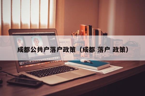 成都公共户落户政策（成都 落户 政策）
