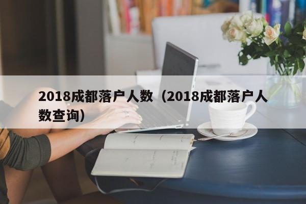 2018成都落户人数（2018成都落户人数查询）