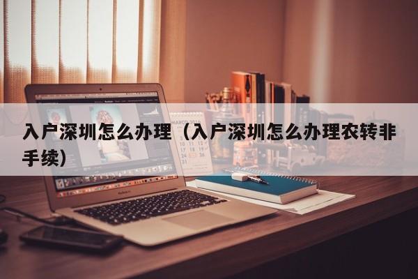 入户深圳怎么办理（入户深圳怎么办理农转非手续）
