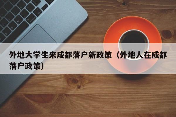 外地大学生来成都落户新政策（外地人在成都落户政策）