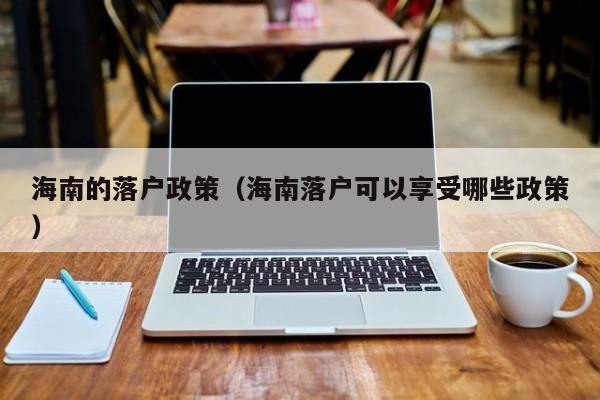 海南的落户政策（海南落户可以享受哪些政策）