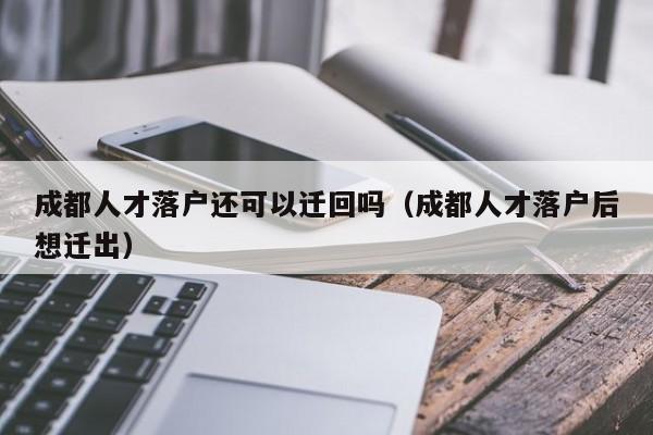 成都人才落户还可以迁回吗（成都人才落户后想迁出）