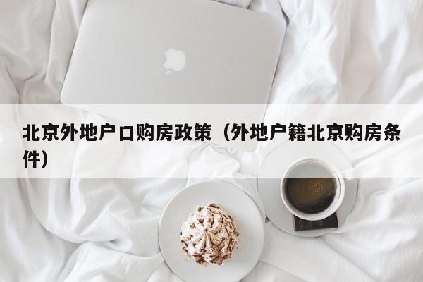 北京外地户口购房政策(外地户籍北京购房条件) 北京外地户口购房政策(外地户籍北京购房条件)
