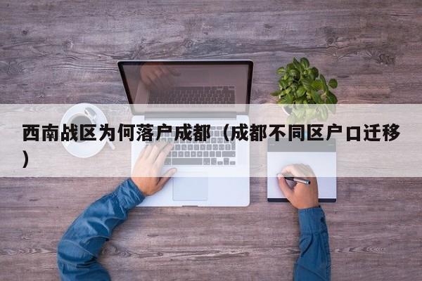 西南战区为何落户成都（成都不同区户口迁移）
