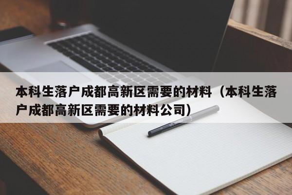 本科生落户成都高新区需要的材料（本科生落户成都高新区需要的材料公司）