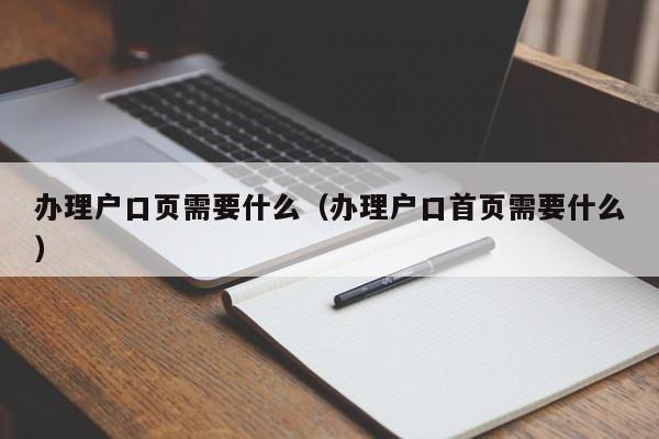 办理户口页需要什么（办理户口首页需要什么）