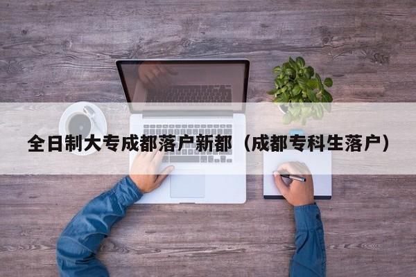 全日制大专成都落户新都（成都专科生落户）