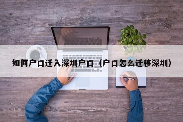 如何户口迁入深圳户口(户口怎么迁移深圳) 如何户口迁入深圳户口(户口怎么迁移深圳)