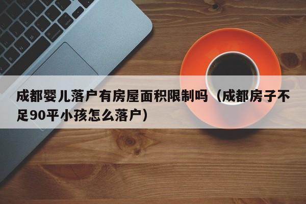 成都婴儿落户有房屋面积限制吗（成都房子不足90平小孩怎么落户）