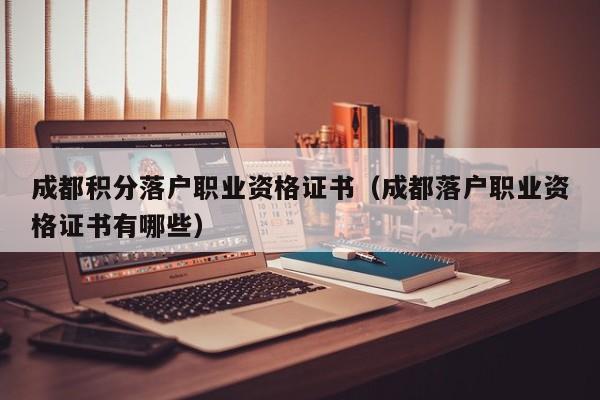 成都积分落户职业资格证书（成都落户职业资格证书有哪些）