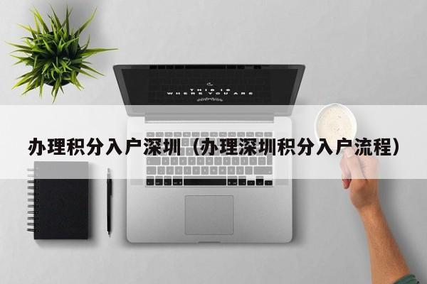 办理积分入户深圳(办理深圳积分入户流程) 办理积分入户深圳(办理深圳积分入户流程)