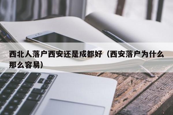 西北人落户西安还是成都好（西安落户为什么那么容易）