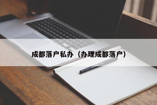 成都落户私办（办理成都落户）