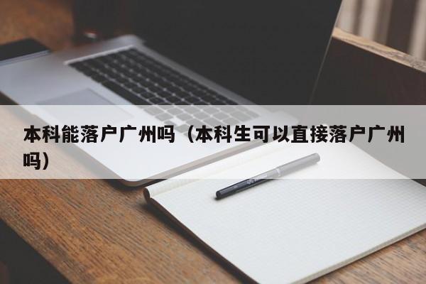 本科能落户广州吗（本科生可以直接落户广州吗）