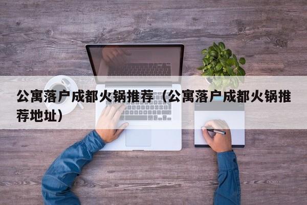 公寓落户成都火锅推荐（公寓落户成都火锅推荐地址）