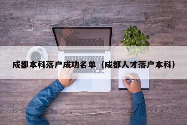 成都本科落户成功名单(成都人才落户本科) 成都本科落户成功名单(成都人才落户本科)