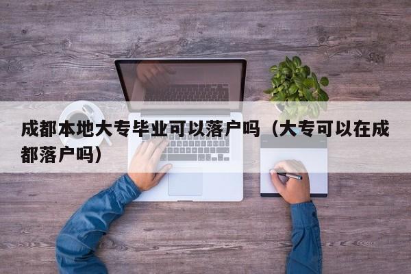 成都本地大专毕业可以落户吗（大专可以在成都落户吗）