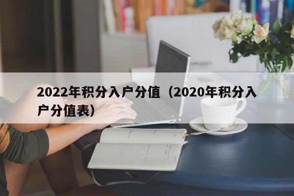 2022年积分入户分值（2020年积分入户分值表）