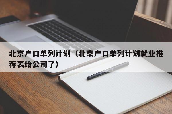 北京户口单列计划（北京户口单列计划就业推荐表给公司了）
