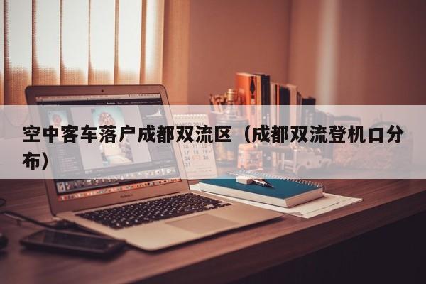空中客车落户成都双流区（成都双流登机口分布）