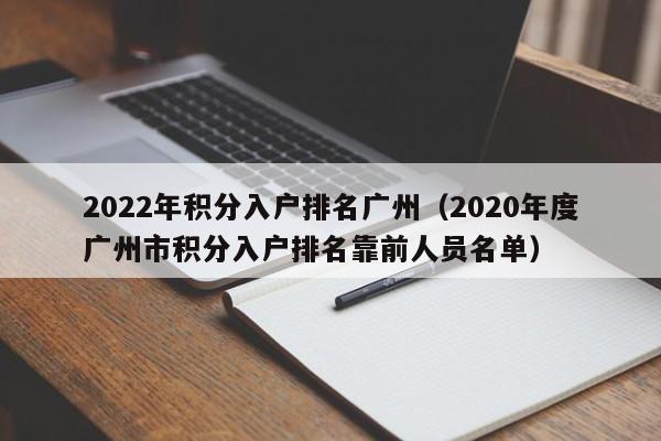2022年积分入户排名广州（2020年度广州市积分入户排名靠前人员名单）