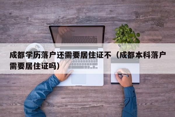 成都学历落户还需要居住证不（成都本科落户需要居住证吗）