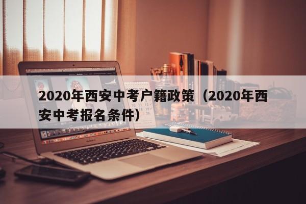 2020年西安中考户籍政策（2020年西安中考报名条件）
